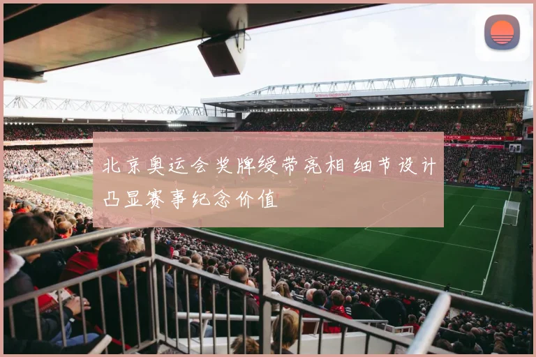 北京奥运会奖牌绶带亮相 细节设计凸显赛事纪念价值