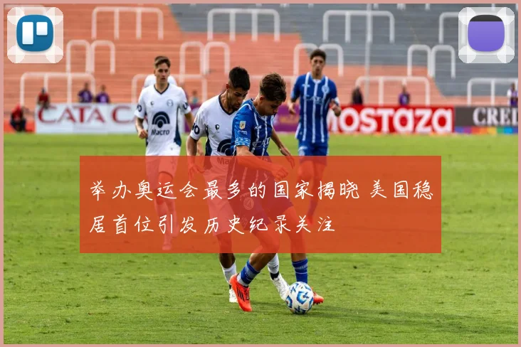 举办奥运会最多的国家揭晓 美国稳居首位引发历史纪录关注