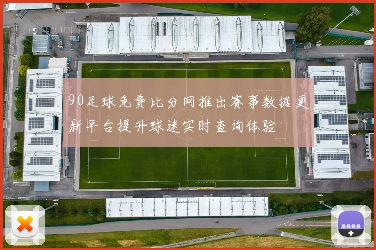 90足球免费比分网推出赛事数据更新平台提升球迷实时查询体验
