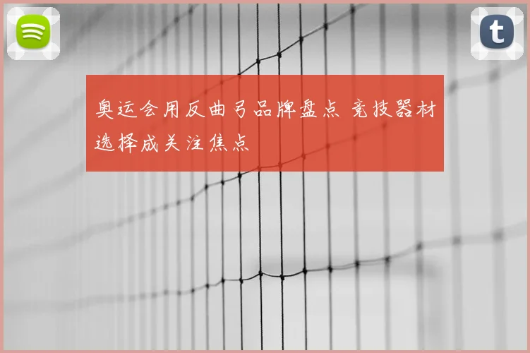 奥运会用反曲弓品牌盘点 竞技器材选择成关注焦点