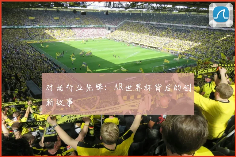 对话行业先锋：AR世界杯背后的创新故事