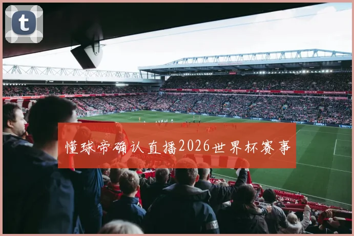 懂球帝确认直播2026世界杯赛事