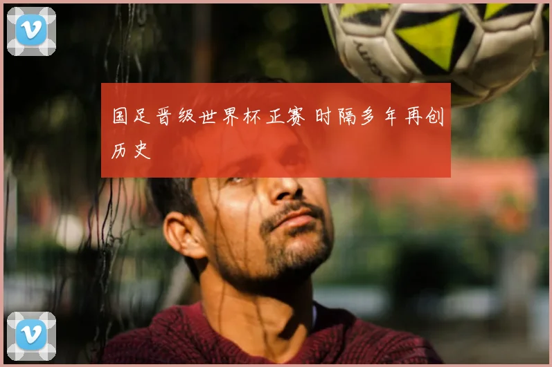国足晋级世界杯正赛 时隔多年再创历史