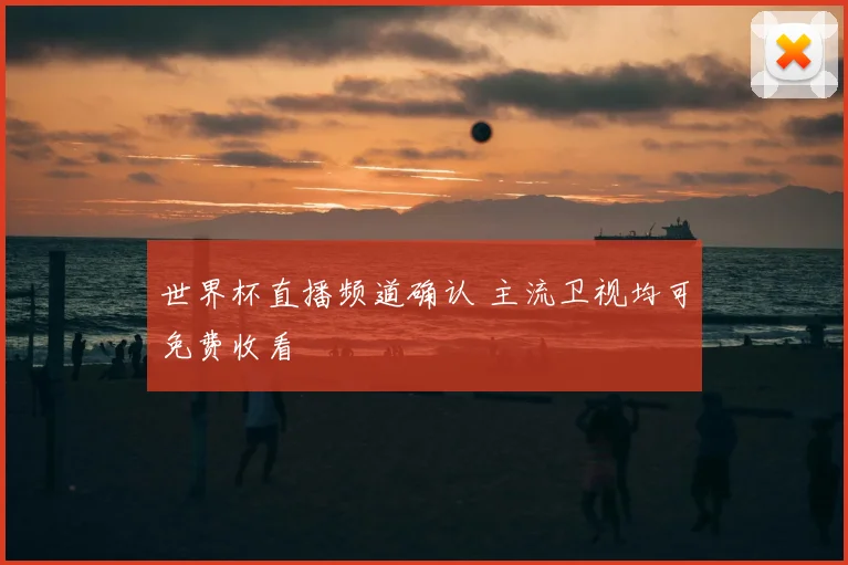 世界杯直播频道确认 主流卫视均可免费收看