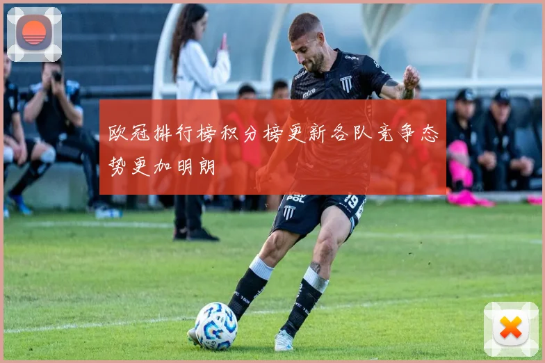 欧冠排行榜积分榜更新各队竞争态势更加明朗