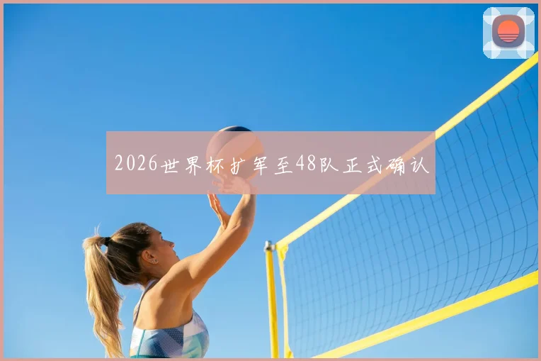 2026世界杯扩军至48队正式确认