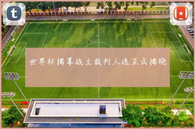 世界杯揭幕战主裁判人选正式揭晓