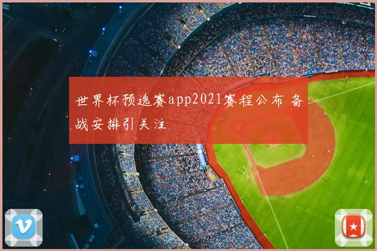 世界杯预选赛app2021赛程公布 备战安排引关注