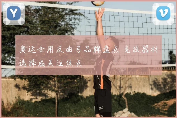 奥运会用反曲弓品牌盘点 竞技器材选择成关注焦点