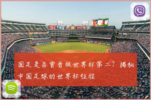 国足是否曾晋级世界杯第二?揭秘中国足球的世界杯征程