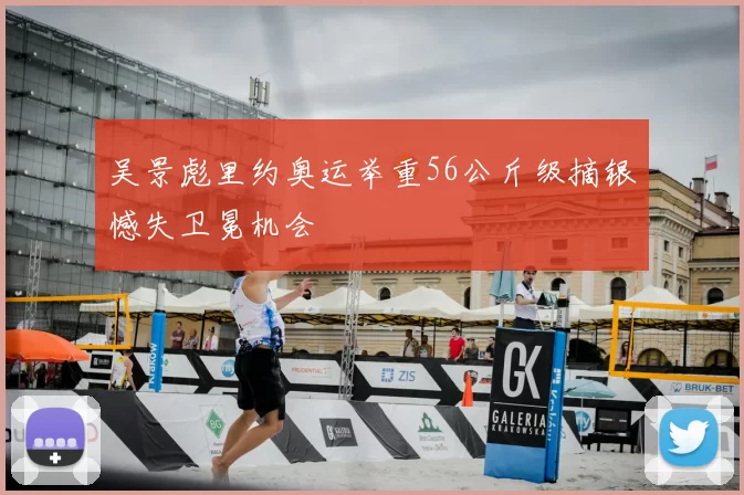 吴景彪里约奥运举重56公斤级摘银憾失卫冕机会