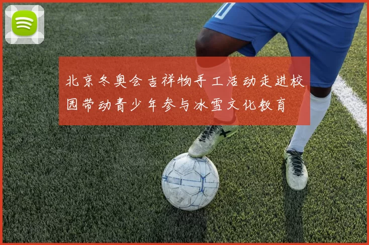 北京冬奥会吉祥物手工活动走进校园带动青少年参与冰雪文化教育