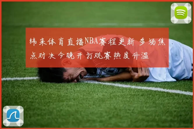 纬来体育直播NBA赛程更新 多场焦点对决今晚开打观赛热度升温