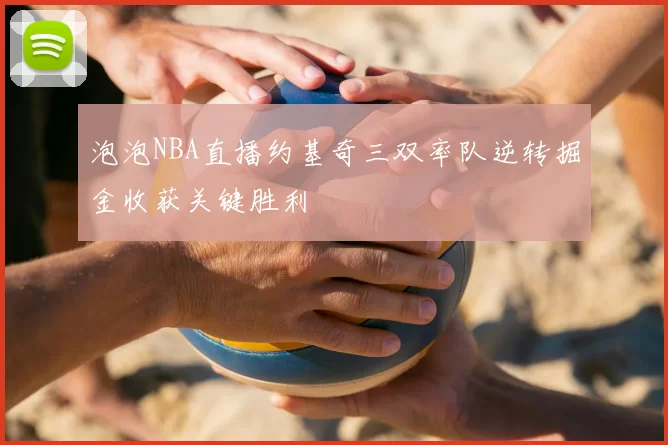 泡泡NBA直播约基奇三双率队逆转掘金收获关键胜利