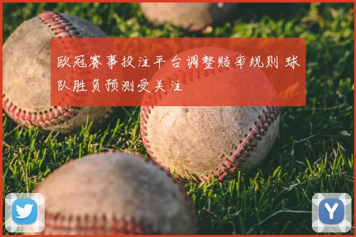 欧冠赛事投注平台调整赔率规则 球队胜负预测受关注