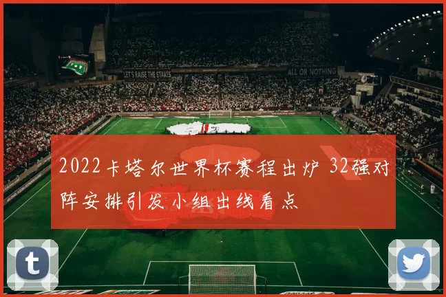 2022卡塔尔世界杯赛程出炉 32强对阵安排引发小组出线看点