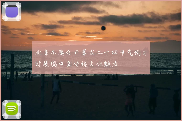 北京冬奥会开幕式二十四节气倒计时展现中国传统文化魅力