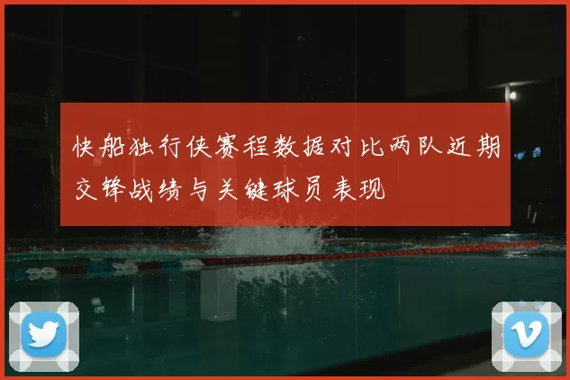 快船独行侠赛程数据对比两队近期交锋战绩与关键球员表现
