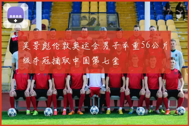 吴景彪伦敦奥运会男子举重56公斤级夺冠摘取中国第七金