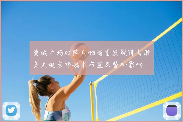 曼城主场对阵利物浦首发疑阵与胜负关键点评战术布置及替补影响