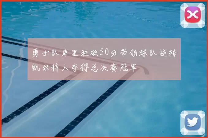 勇士队库里狂砍50分带领球队逆转凯尔特人夺得总决赛冠军