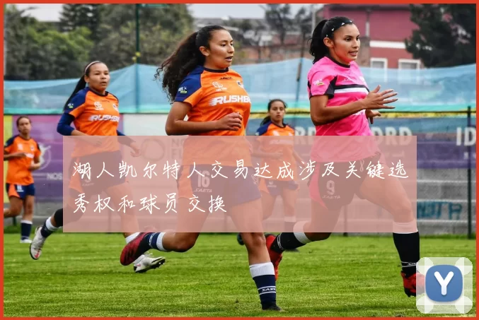 湖人凯尔特人交易达成涉及关键选秀权和球员交换