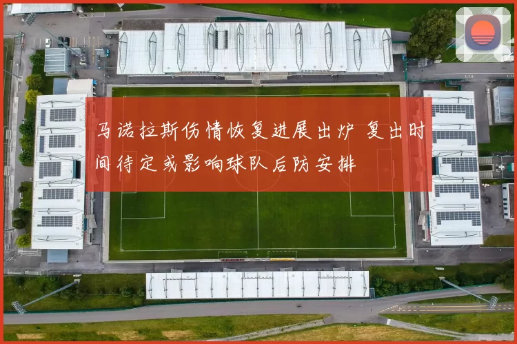 马诺拉斯伤情恢复进展出炉 复出时间待定或影响球队后防安排