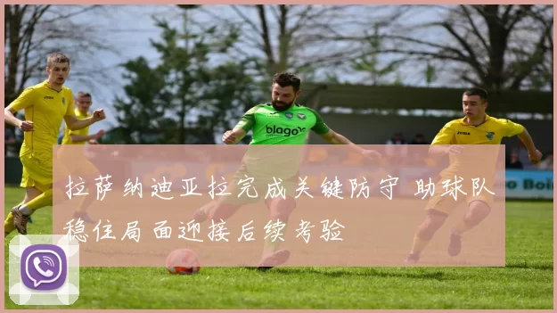 拉萨纳迪亚拉完成关键防守 助球队稳住局面迎接后续考验