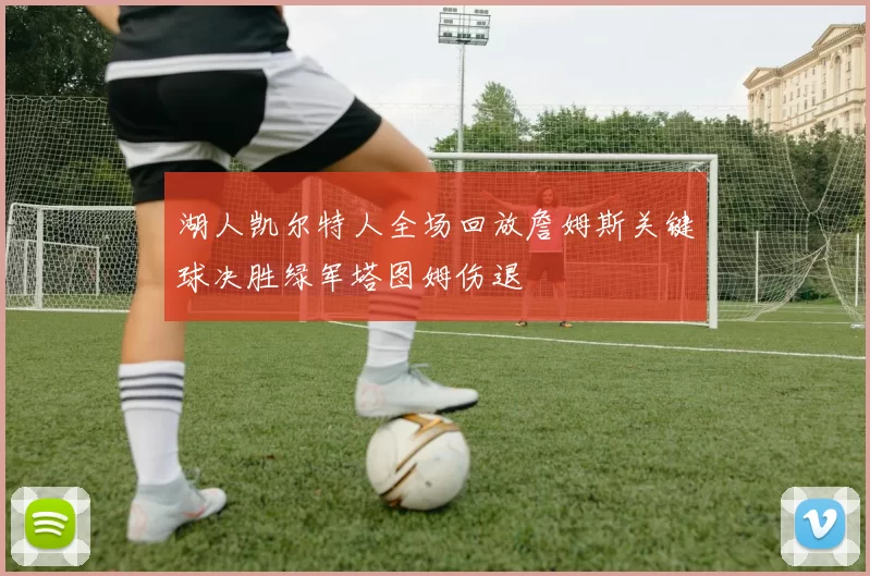 湖人凯尔特人全场回放詹姆斯关键球决胜绿军塔图姆伤退