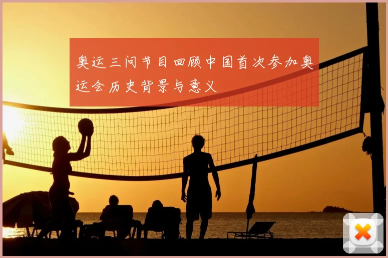 奥运三问节目回顾中国首次参加奥运会历史背景与意义