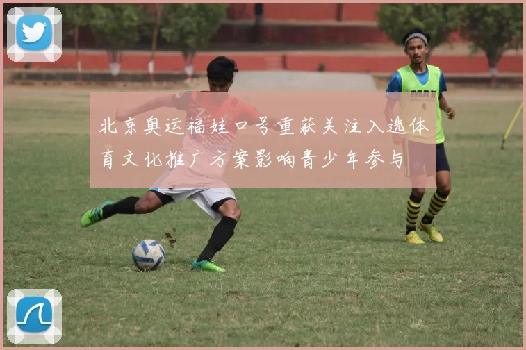 北京奥运福娃口号重获关注入选体育文化推广方案影响青少年参与