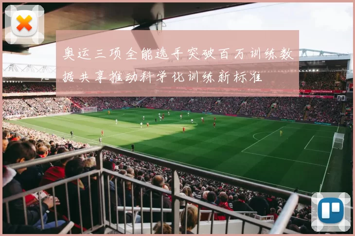 奥运三项全能选手突破百万训练数据共享推动科学化训练新标准