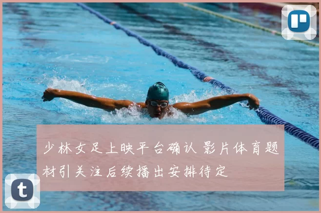 少林女足上映平台确认 影片体育题材引关注后续播出安排待定