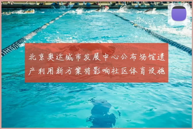 北京奥运城市发展中心公布场馆遗产利用新方案将影响社区体育设施运营