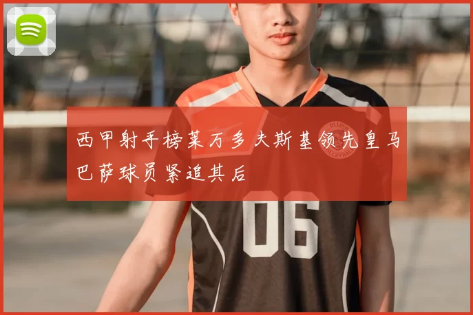 西甲射手榜莱万多夫斯基领先皇马巴萨球员紧追其后