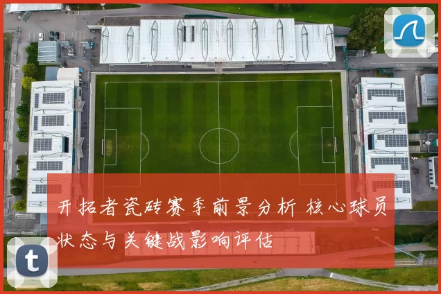 开拓者瓷砖赛季前景分析 核心球员状态与关键战影响评估