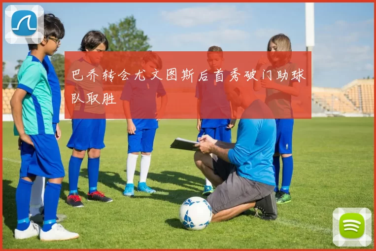 巴乔转会尤文图斯后首秀破门助球队取胜