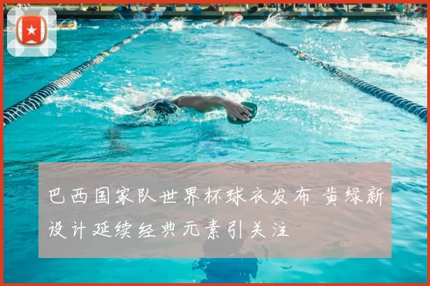 巴西国家队世界杯球衣发布 黄绿新设计延续经典元素引关注