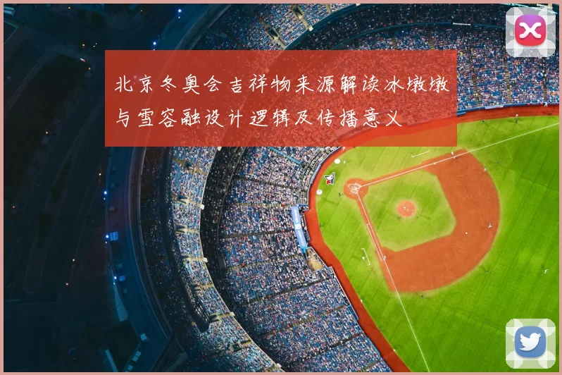 北京冬奥会吉祥物来源解读冰墩墩与雪容融设计逻辑及传播意义