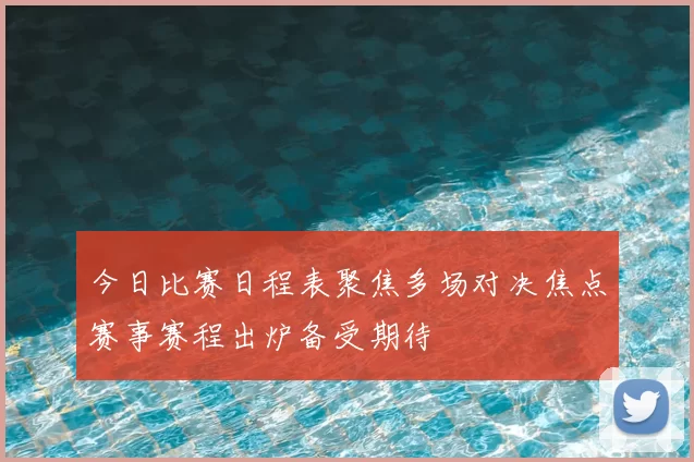 今日比赛日程表聚焦多场对决焦点赛事赛程出炉备受期待