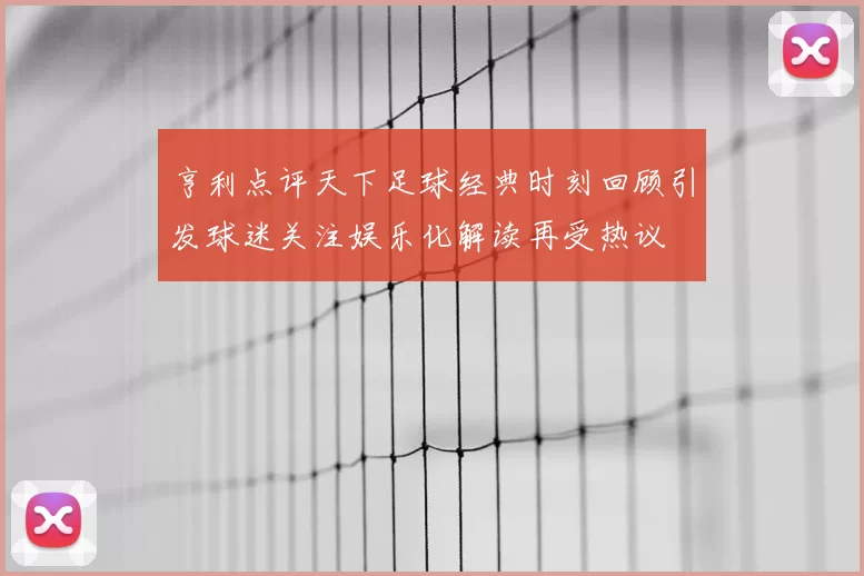 亨利点评天下足球经典时刻回顾引发球迷关注娱乐化解读再受热议