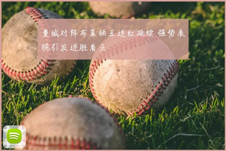 曼城对阵布莱顿五连红延续 强势表现引发连胜看点