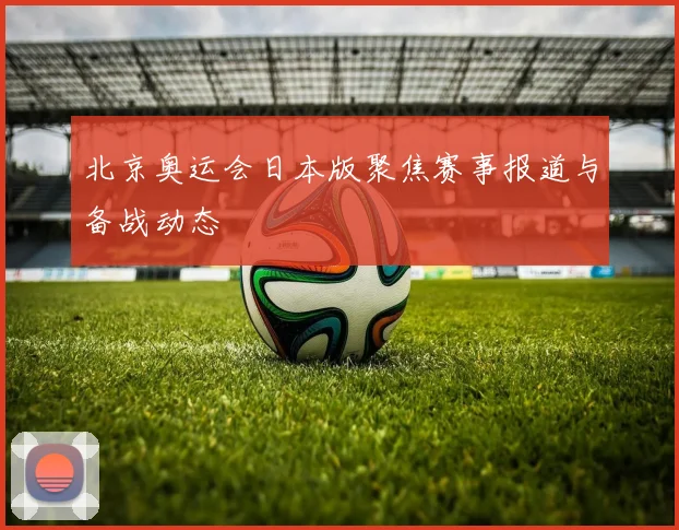 北京奥运会日本版聚焦赛事报道与备战动态