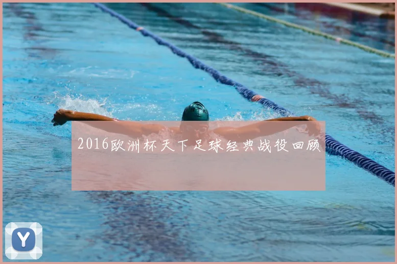 2016欧洲杯天下足球经典战役回顾