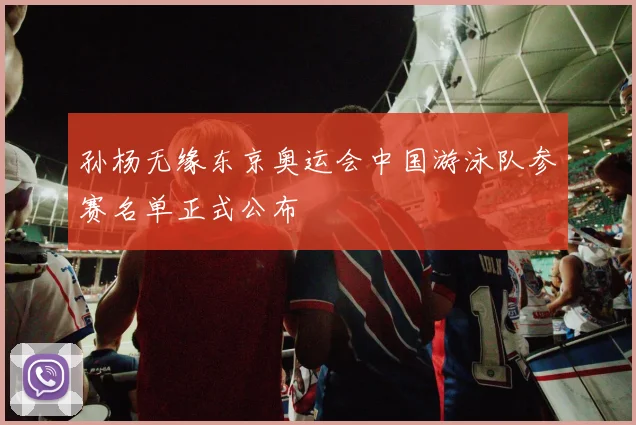 孙杨无缘东京奥运会中国游泳队参赛名单正式公布