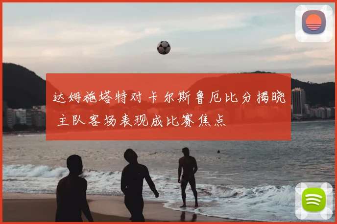 达姆施塔特对卡尔斯鲁厄比分揭晓 主队客场表现成比赛焦点
