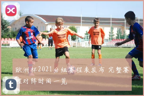 欧洲杯2021分组赛程表发布 完整赛程对阵时间一览