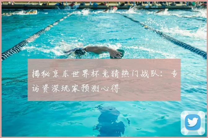 揭秘京东世界杯竞猜热门战队:专访资深玩家预测心得