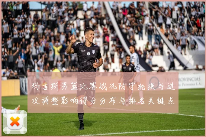 玛吉斯男篮比赛战况防守轮换与进攻调整影响得分分布与排名关键点