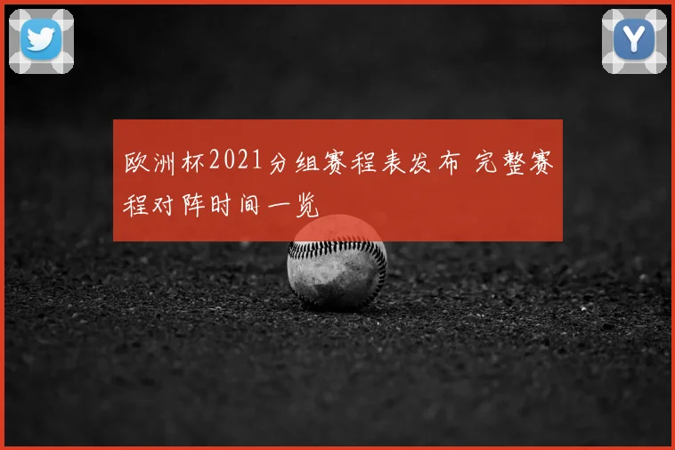 欧洲杯2021分组赛程表发布 完整赛程对阵时间一览